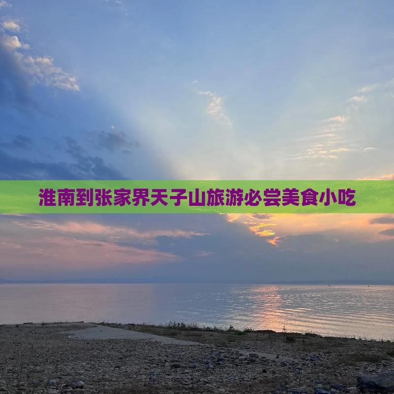 淮南到张家界天子山旅游必尝美食小吃