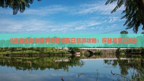 《宜春出发张家界芙蓉镇四日旅游攻略：探秘芙蓉之美》