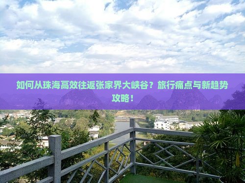 如何从珠海高效往返张家界大峡谷？旅行痛点与新趋势攻略！