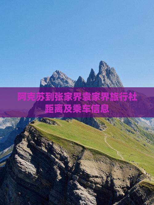 阿克苏到张家界袁家界旅行社距离及乘车信息