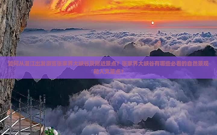 如何从湛江出发游览张家界大峡谷及附近景点？张家界大峡谷有哪些必看的自然景观和人文景点？