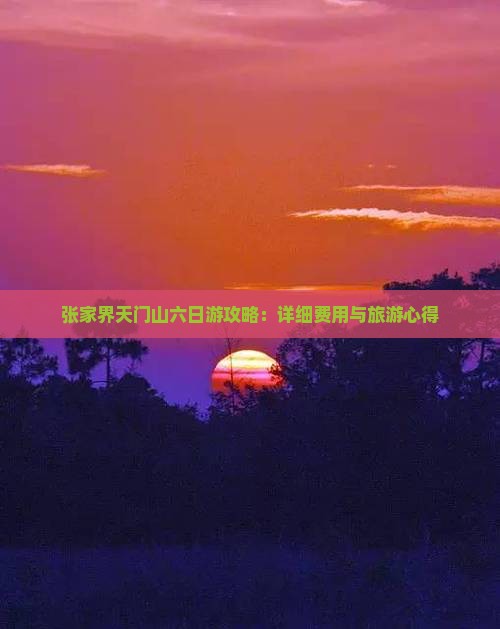 张家界天门山六日游攻略：详细费用与旅游心得