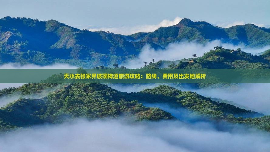 天水去张家界玻璃栈道旅游攻略：路线、费用及出发地解析