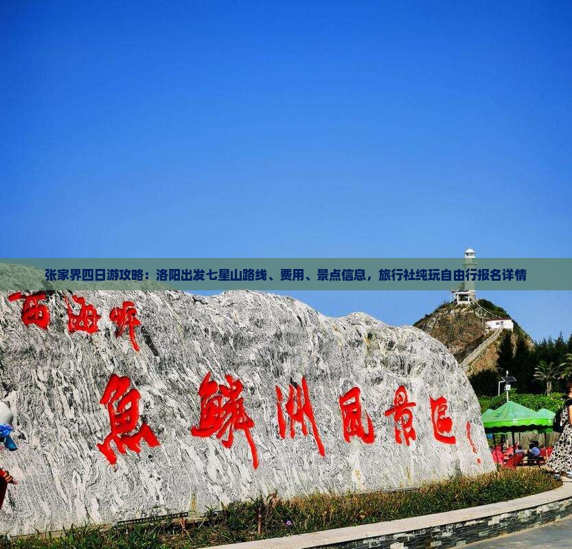 张家界四日游攻略：洛阳出发七星山路线、费用、景点信息，旅行社纯玩自由行报名详情