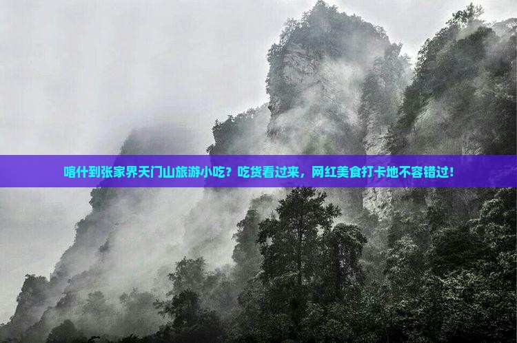 喀什到张家界天门山旅游小吃？吃货看过来，网红美食打卡地不容错过！