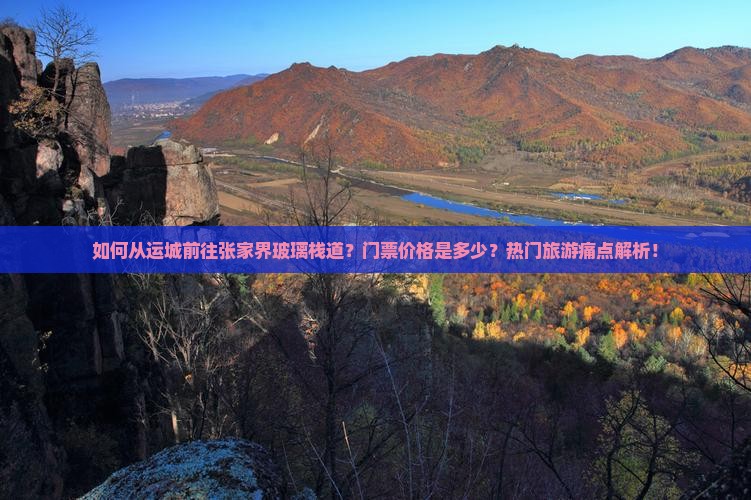 如何从运城前往张家界玻璃栈道?门票价格是多少?热门旅游痛点解析! 如何从运城前往张家界玻璃栈道?门票价格是多少?热门旅游痛点解析!