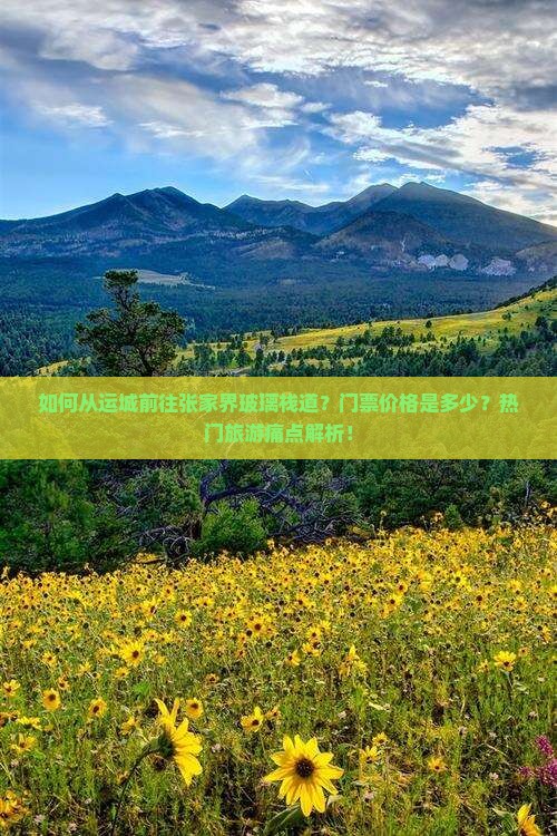 如何从运城前往张家界玻璃栈道?门票价格是多少?热门旅游痛点解析! 如何从运城前往张家界玻璃栈道?门票价格是多少?热门旅游痛点解析!
