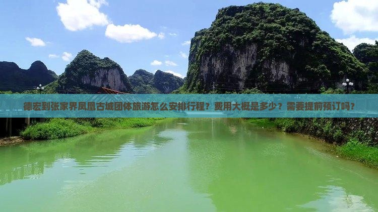 德宏到张家界凤凰古城团体旅游怎么安排行程？费用大概是多少？需要提前预订吗？
