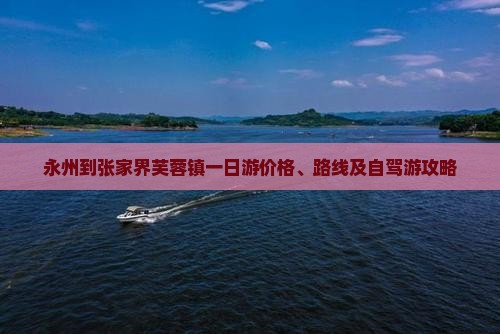 永州到张家界芙蓉镇一日游价格、路线及自驾游攻略