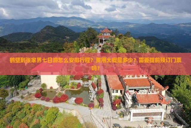 鹤壁到张家界七日游怎么安排行程？费用大概是多少？需要提前预订门票吗？