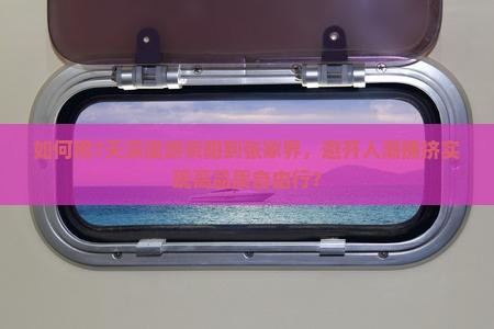 如何用7天深度游资阳到张家界，避开人潮拥挤实现高品质自由行？