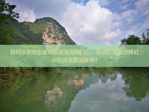 如何从钦州出发游玩张家界天门山，沿途必尝哪些网红小吃缓解旅途疲劳？