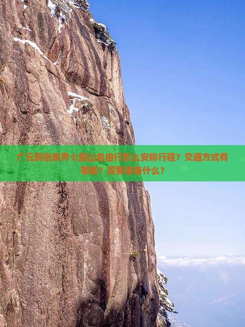 广元到张家界七星山自由行怎么安排行程？交通方式有哪些？需要准备什么？