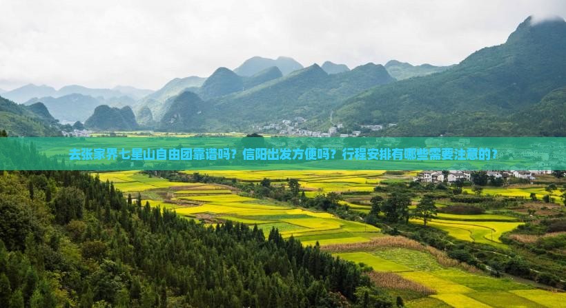 去张家界七星山自由团靠谱吗？信阳出发方便吗？行程安排有哪些需要注意的？