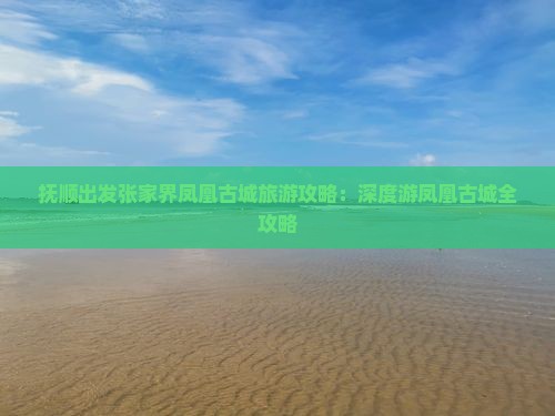 抚顺出发张家界凤凰古城旅游攻略：深度游凤凰古城全攻略