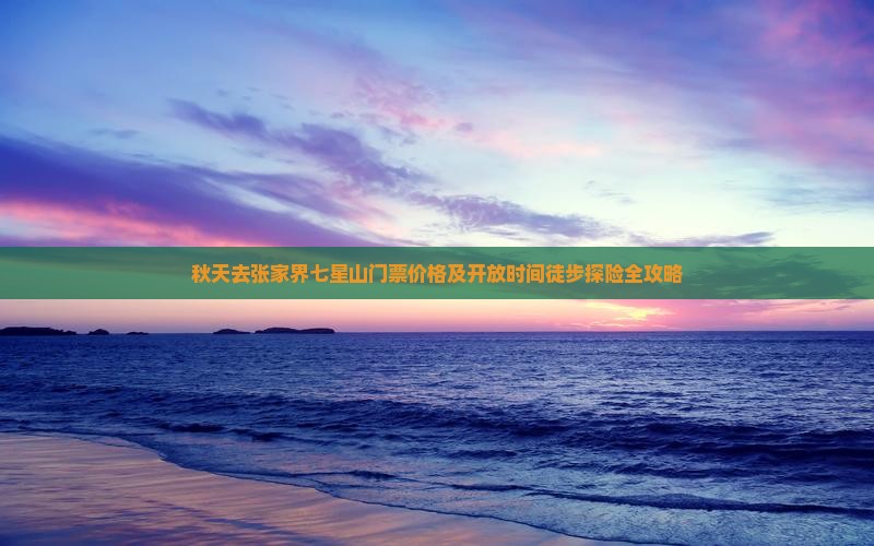 秋天去张家界七星山门票价格及开放时间徒步探险全攻略