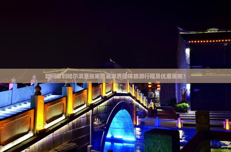 如何策划哈尔滨至张家界袁家界团体旅游行程及优惠策略？
