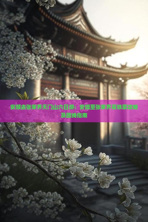 安顺去张家界天门山六日游：安顺至张家界高铁票攻略及路线指南