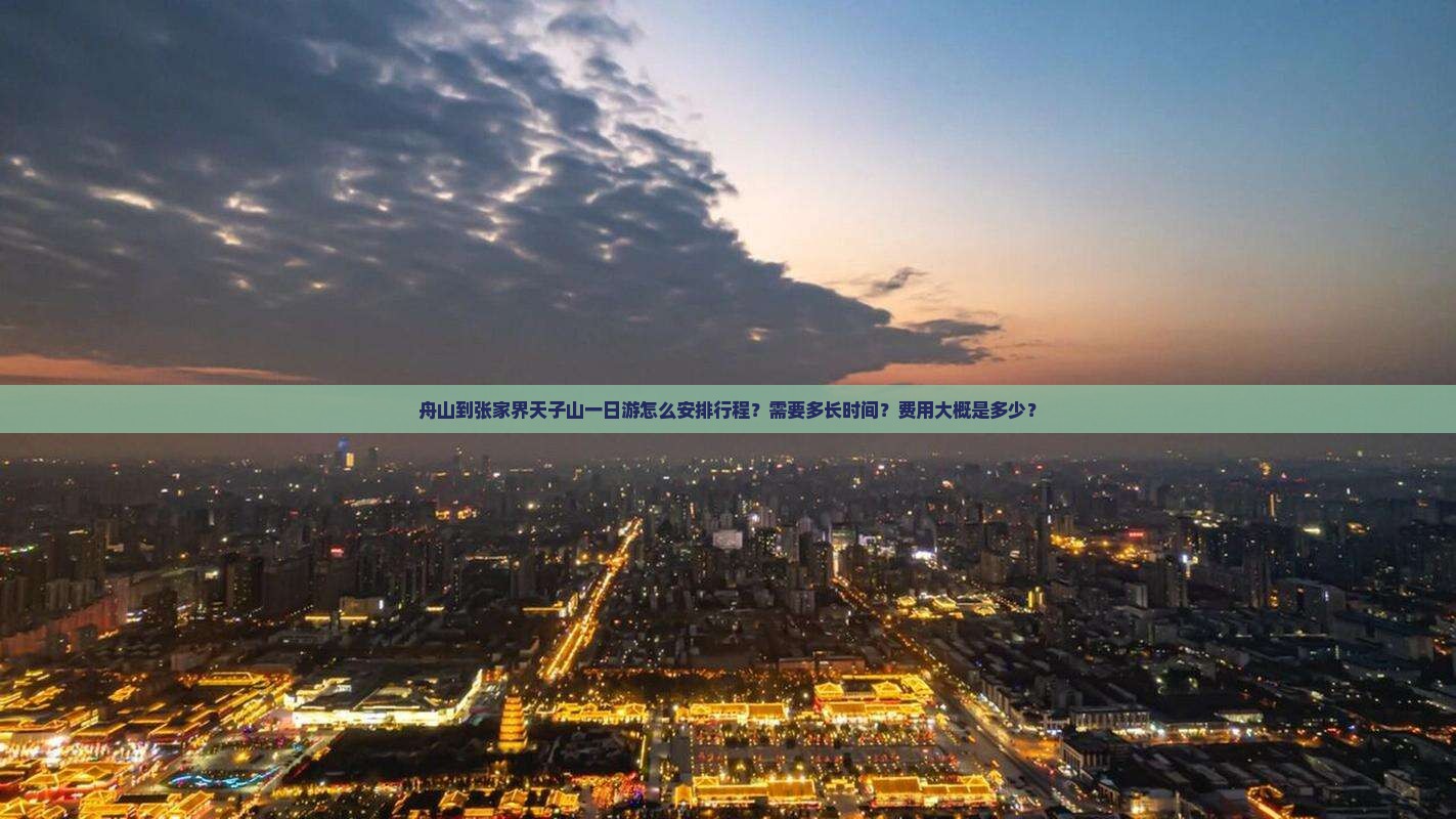 舟山到张家界天子山一日游怎么安排行程？需要多长时间？费用大概是多少？