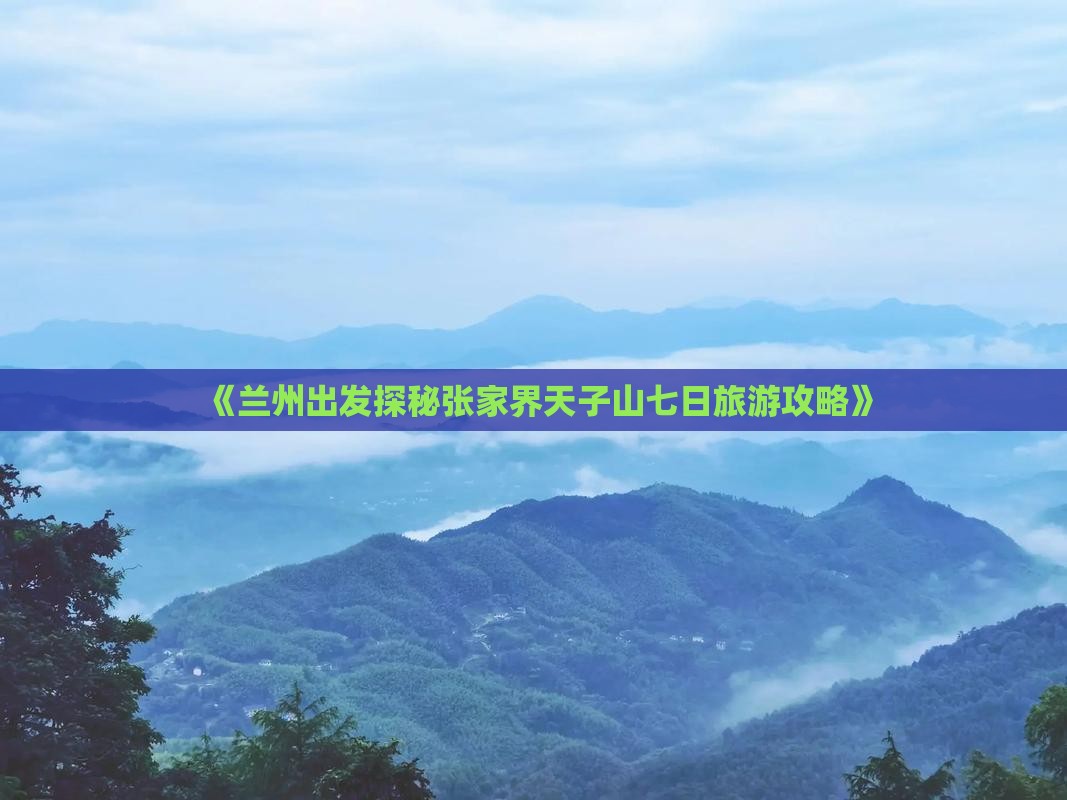 《兰州出发探秘张家界天子山七日旅游攻略》