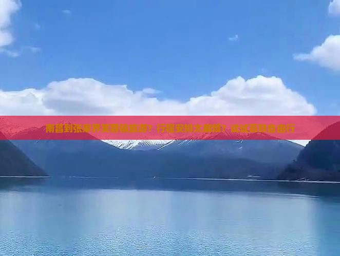 南昌到张家界芙蓉镇旅游？行程安排太麻烦？试试高铁自由行