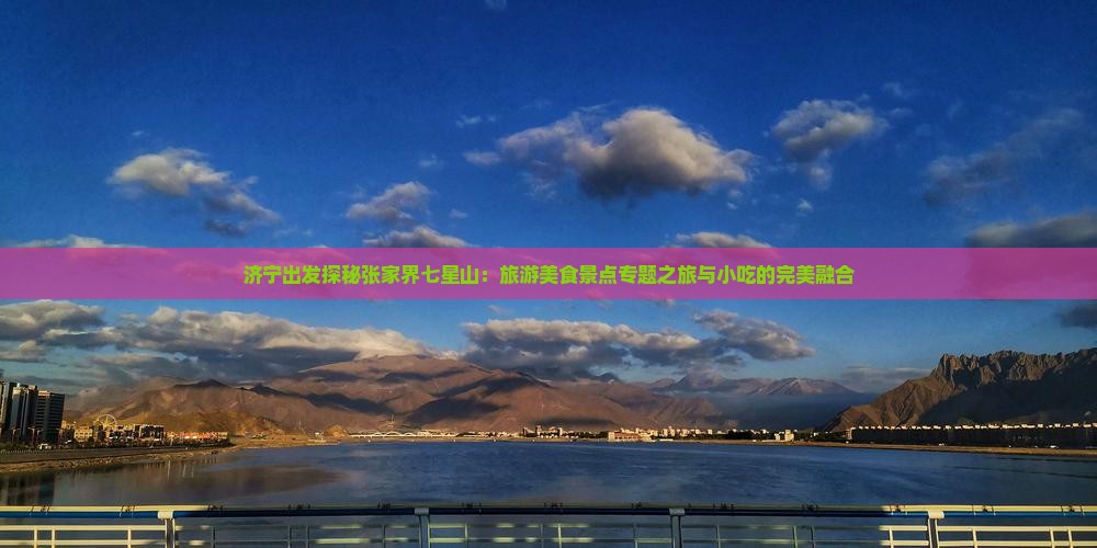 济宁出发探秘张家界七星山：旅游美食景点专题之旅与小吃的完美融合