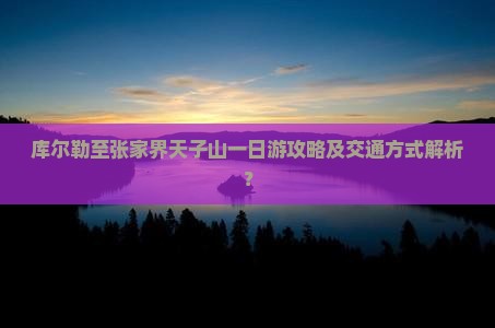 库尔勒至张家界天子山一日游攻略及交通方式解析？