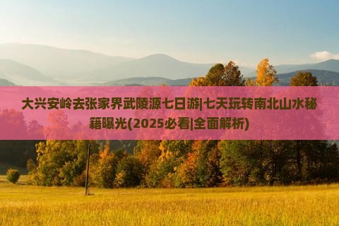 大兴安岭去张家界武陵源七日游