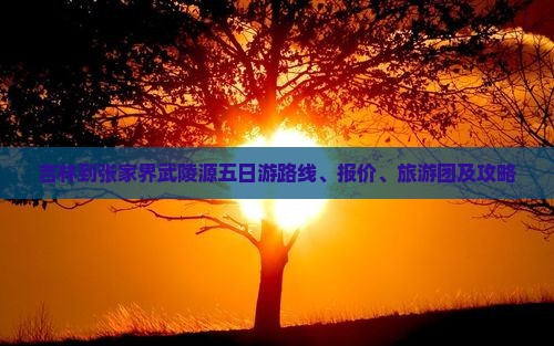 吉林到张家界武陵源五日游
