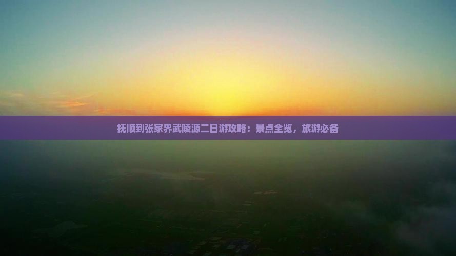 抚顺到张家界武陵源二日游