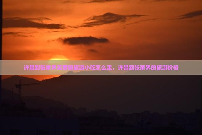 许昌到张家界芙蓉镇旅游小吃
