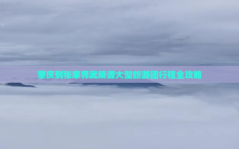 肇庆到张家界武陵源大型旅游团
