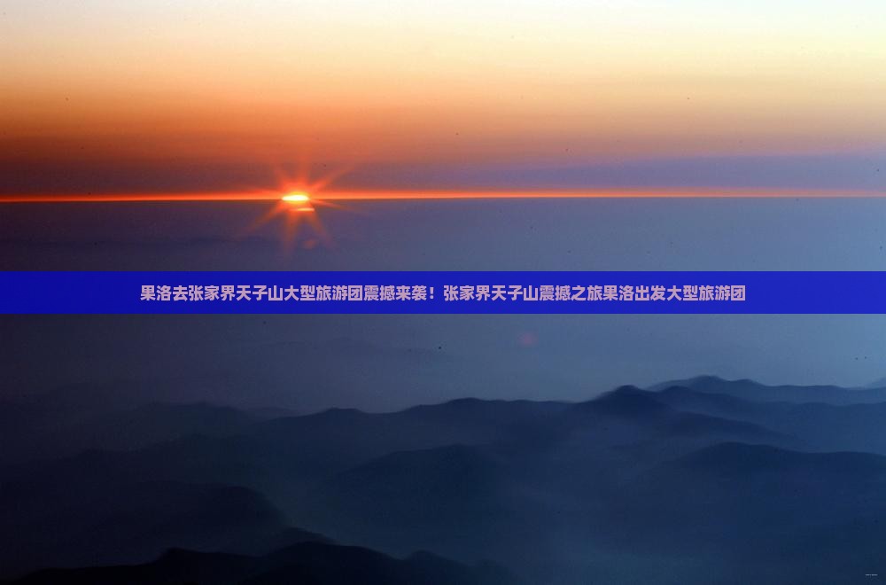 果洛去张家界天子山大型旅游团