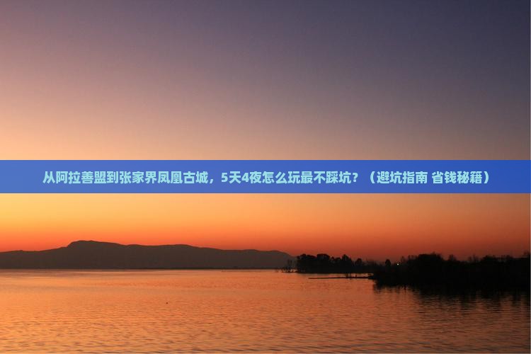 阿拉善盟到张家界凤凰古城自由行