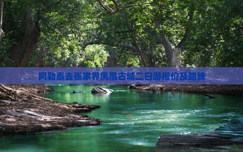 阿勒泰去张家界凤凰古城二日游