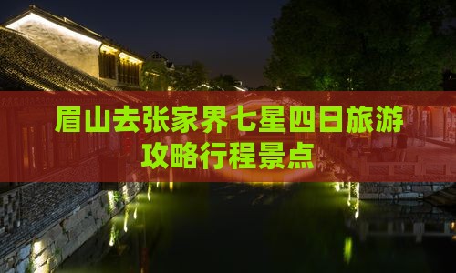 眉山去张家界七星山四日游