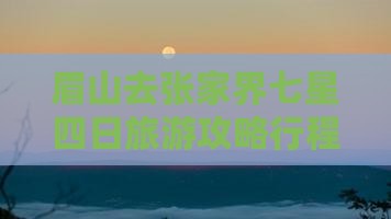 眉山去张家界七星山四日游