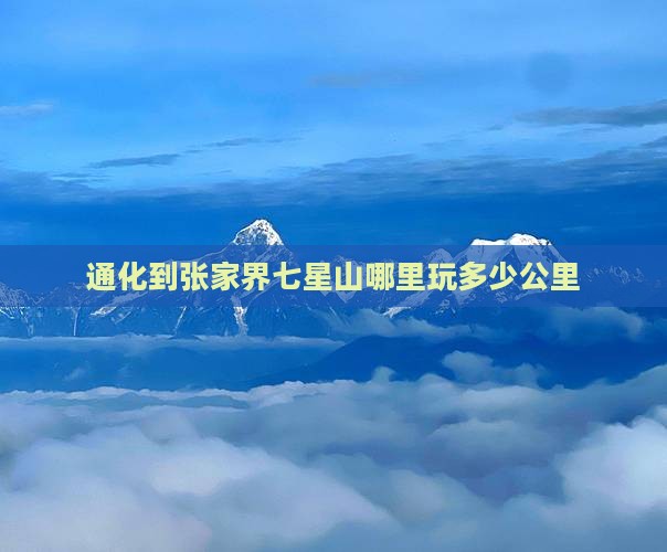 通化到张家界七星山哪里玩