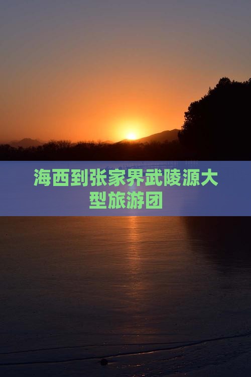 海西到张家界武陵源大型旅游团