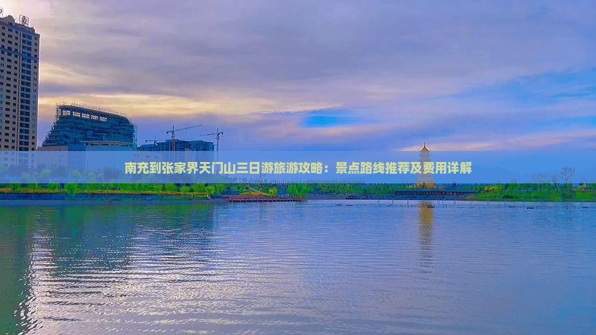 南充到张家界天门山三日游旅游攻略：景点路线推荐及费用详解