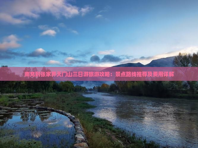南充到张家界天门山三日游旅游攻略：景点路线推荐及费用详解