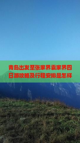 青岛出发至张家界袁家界四日游攻略及行程安排是怎样的？