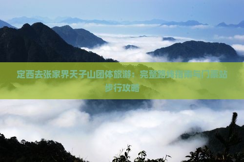 定西去张家界天子山团体旅游：完整路线指南与门票站步行攻略