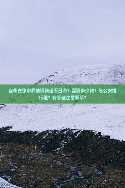 宿州去张家界玻璃栈道五日游？需要多少钱？怎么安排行程？有哪些注意事项？