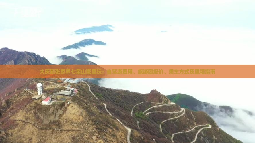 大庆到张家界七星山哪里玩：自驾游费用、旅游团报价、乘车方式及里程指南