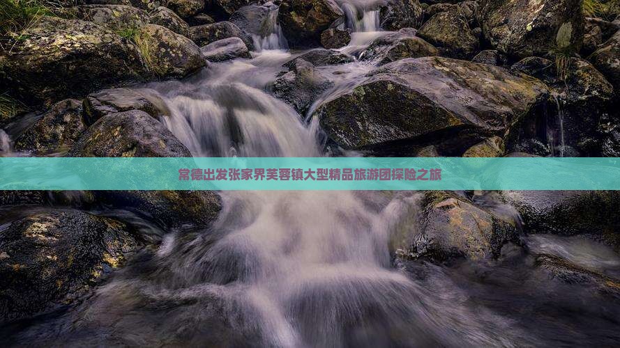 常德出发张家界芙蓉镇大型精品旅游团探险之旅