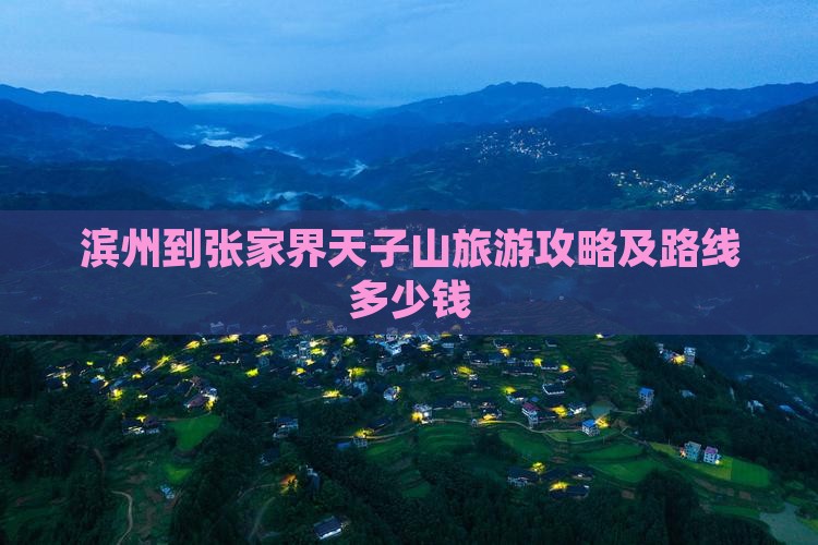 滨州到张家界天子山旅游攻略及路线多少钱