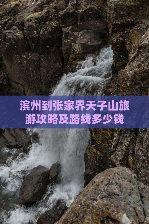 滨州到张家界天子山旅游攻略及路线多少钱