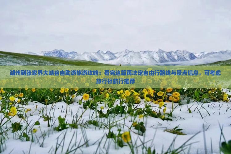 湖州到张家界大峡谷自助游旅游攻略：看完这篇再决定自由行路线与景点信息，可考虑旅行社航行推荐