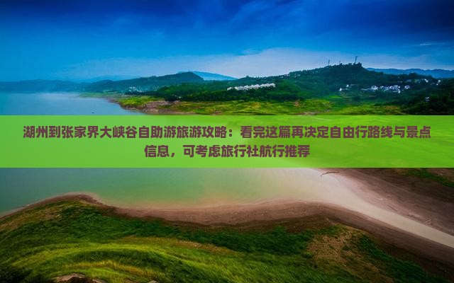 湖州到张家界大峡谷自助游旅游攻略：看完这篇再决定自由行路线与景点信息，可考虑旅行社航行推荐